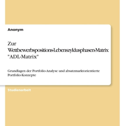 Zur WettbewerbspositionsLebenszyklusphasenMatrix ADLMatrix Grundlagen der PortfolioAnalyse und absatzmarktorientierte PortfolioKonzepte