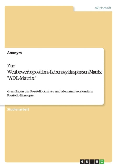 Zur WettbewerbspositionsLebenszyklusphasenMatrix ADLMatrix Grundlagen der PortfolioAnalyse und absatzmarktorientierte PortfolioKonzepte