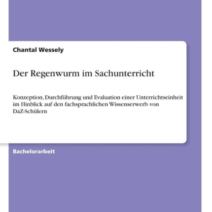 Der Regenwurm im Sachunterricht Konzeption Durchfhrung und Evaluation einer Unterrichtseinheit im Hinblick auf den fachsprachlichen Wissenserwerb von DaZSchlern