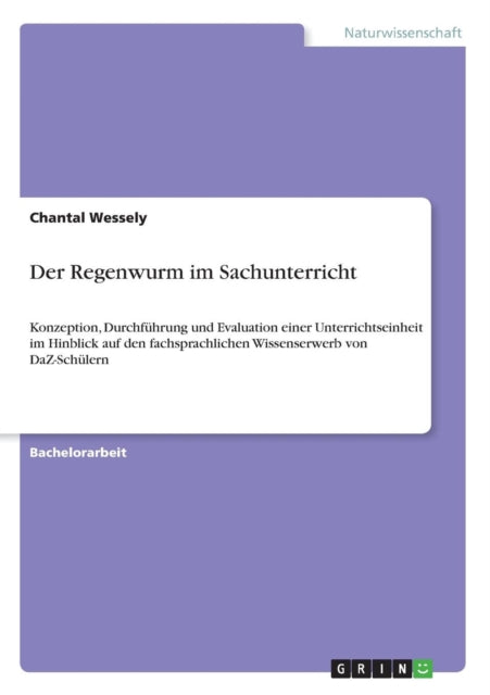 Der Regenwurm im Sachunterricht Konzeption Durchfhrung und Evaluation einer Unterrichtseinheit im Hinblick auf den fachsprachlichen Wissenserwerb von DaZSchlern