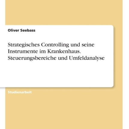 Strategisches Controlling und seine Instrumente im Krankenhaus Steuerungsbereiche und Umfeldanalyse