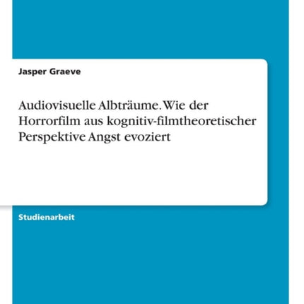 Audiovisuelle Albtrume Wie der Horrorfilm aus kognitivfilmtheoretischer Perspektive Angst evoziert