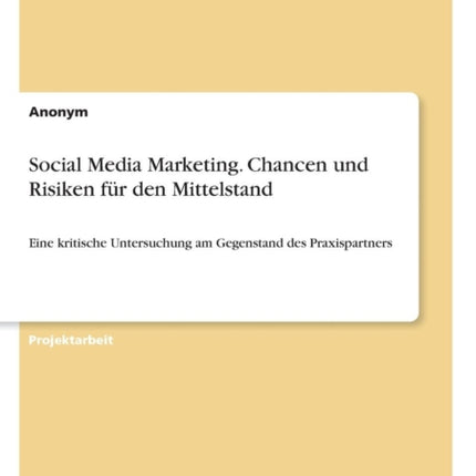 Social Media Marketing Chancen und Risiken fr den Mittelstand Eine kritische Untersuchung am Gegenstand des Praxispartners