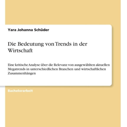 Die Bedeutung von Trends in der Wirtschaft Eine kritische Analyse ber die Relevanz von ausgewhlten aktuellen Megatrends in unterschiedlichen Branchen und wirtschaftlichen Zusammenhngen