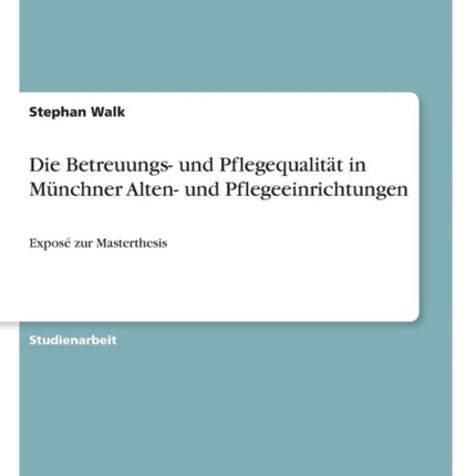 Die Betreuungs und Pflegequalitt in Mnchner Alten und Pflegeeinrichtungen Expos zur Masterthesis