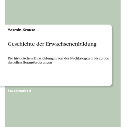 Geschichte der Erwachsenenbildung Die historischen Entwicklungen von der Nachkriegszeit bis zu den aktuellen Herausforderungen