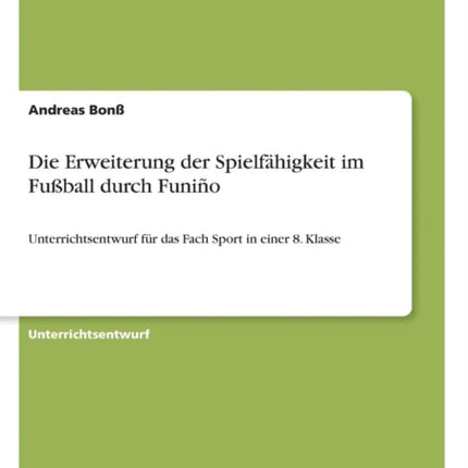 Die Erweiterung der Spielfhigkeit im Fuball durch Funio Unterrichtsentwurf fr das Fach Sport in einer 8 Klasse