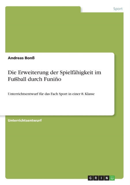 Die Erweiterung der Spielfhigkeit im Fuball durch Funio Unterrichtsentwurf fr das Fach Sport in einer 8 Klasse