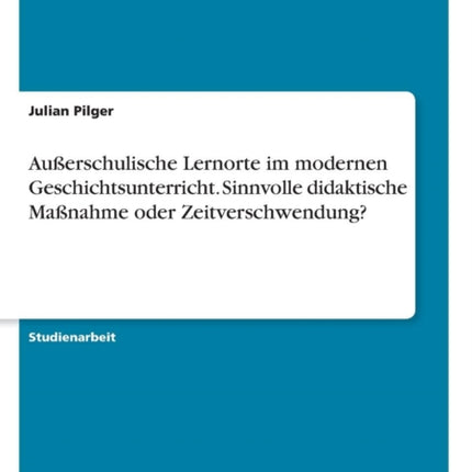 Auerschulische Lernorte im modernen Geschichtsunterricht Sinnvolle didaktische Manahme oder Zeitverschwendung