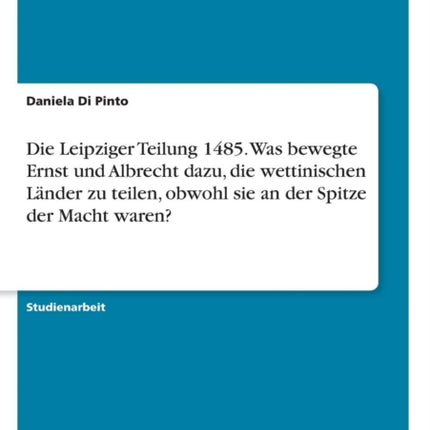 Die Leipziger Teilung 1485 Was bewegte Ernst und Albrecht dazu die wettinischen Lnder zu teilen obwohl sie an der Spitze der Macht waren