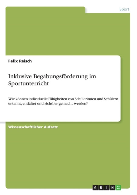 Inklusive Begabungsfrderung im Sportunterricht Wie knnen individuelle Fhigkeiten von Schlerinnen und Schlern erkannt entfaltet und sichtbar gemacht werden