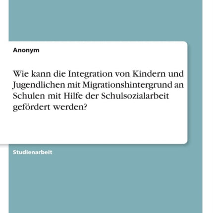 Wie kann die Integration von Kindern und Jugendlichen mit Migrationshintergrund an Schulen mit Hilfe der Schulsozialarbeit gefrdert werden