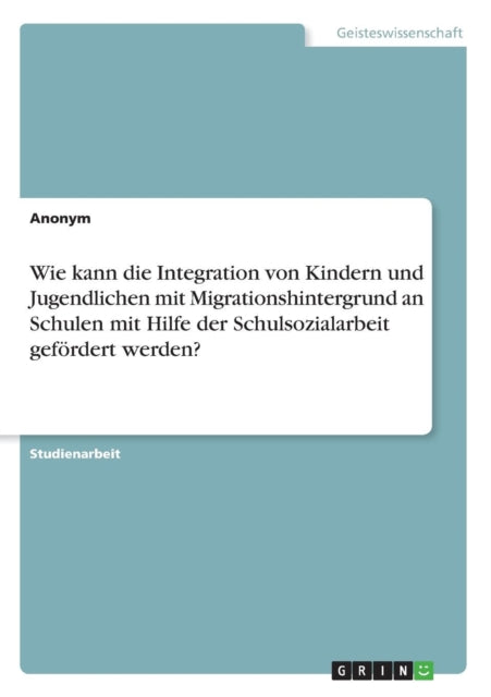 Wie kann die Integration von Kindern und Jugendlichen mit Migrationshintergrund an Schulen mit Hilfe der Schulsozialarbeit gefrdert werden