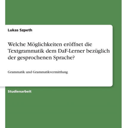 Welche Mglichkeiten erffnet die Textgrammatik dem DaFLerner bezglich der gesprochenen Sprache Grammatik und Grammatikvermittlung