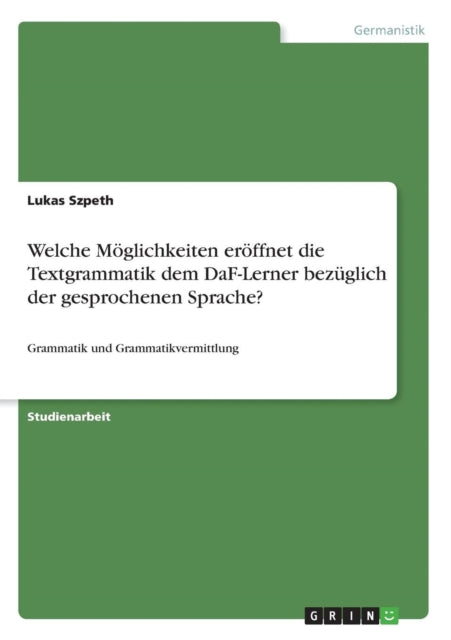 Welche Mglichkeiten erffnet die Textgrammatik dem DaFLerner bezglich der gesprochenen Sprache Grammatik und Grammatikvermittlung