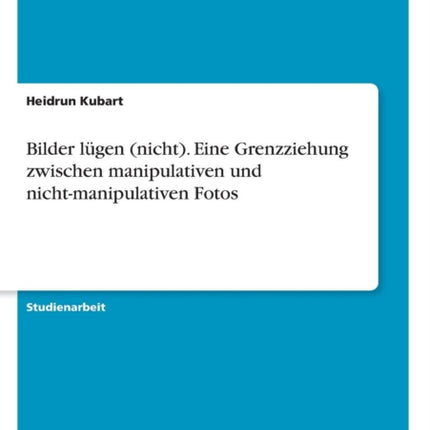 Bilder lgen nicht Eine Grenzziehung zwischen manipulativen und nichtmanipulativen Fotos