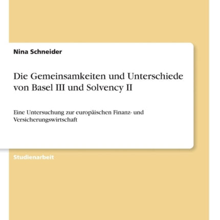 Die Gemeinsamkeiten und Unterschiede von Basel III und Solvency II Eine Untersuchung zur europischen Finanz und Versicherungswirtschaft