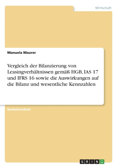 Vergleich der Bilanzierung von Leasingverhltnissen gem HGB IAS 17 und IFRS 16 sowie die Auswirkungen auf die Bilanz und wesentliche Kennzahlen