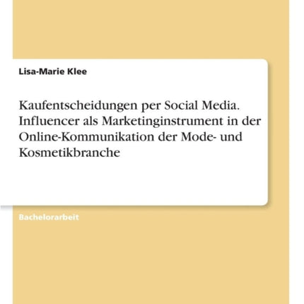 Kaufentscheidungen per Social Media Influencer als Marketinginstrument in der OnlineKommunikation der Mode und Kosmetikbranche