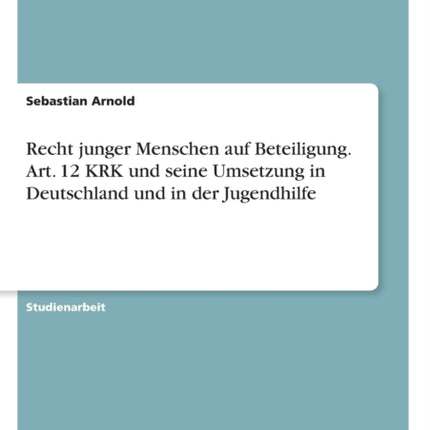 Recht junger Menschen auf Beteiligung Art 12 KRK und seine Umsetzung in Deutschland und in der Jugendhilfe