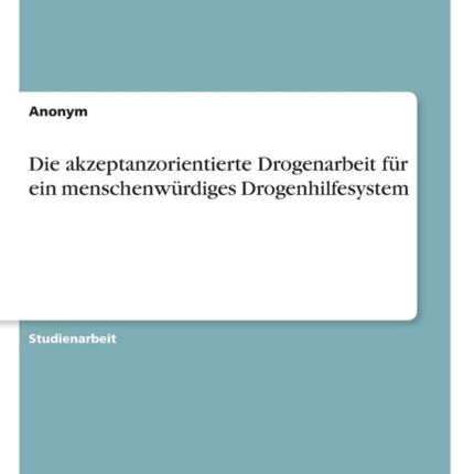 Die akzeptanzorientierte Drogenarbeit fr ein menschenwrdiges Drogenhilfesystem