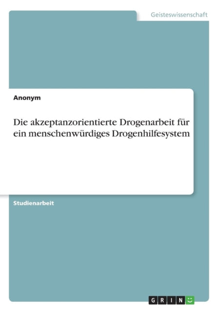 Die akzeptanzorientierte Drogenarbeit fr ein menschenwrdiges Drogenhilfesystem