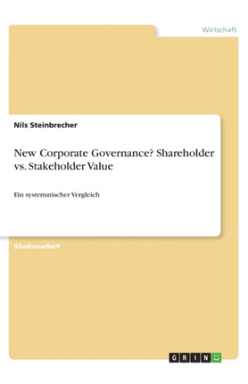 New Corporate Governance Shareholder vs Stakeholder Value Ein systematischer Vergleich