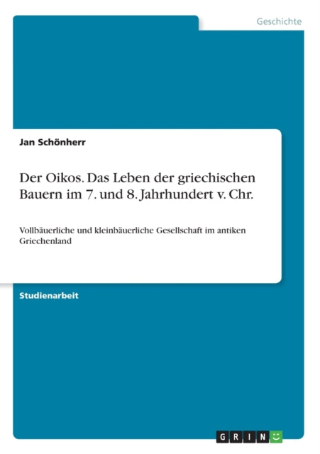 Der Oikos Das Leben der griechischen Bauern im 7 und 8 Jahrhundert v Chr Vollbuerliche und kleinbuerliche Gesellschaft im antiken Griechenland