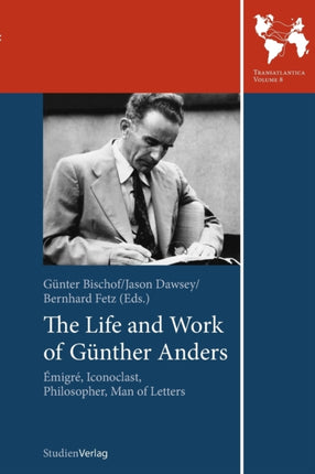 The Life and Work of Gunther Anders: Emigre, Iconoclast, Philosopher, Man of Letters