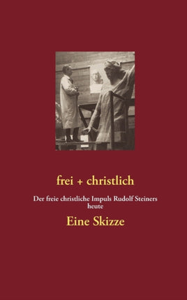 frei + christlich - Eine Skizze: Der freie christliche Impuls Rudolf Steiners heute