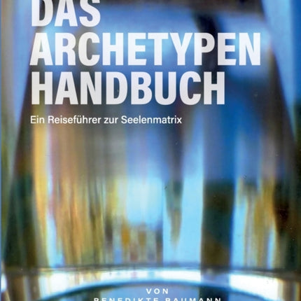 Das Archetypen Handbuch: Ein Reiseführer zur Seelenmatrix
