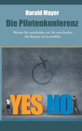 Die Pilotenkonferenz: Warum Sie entscheiden wie Sie entscheiden - Ein Roman mit Lerneffek