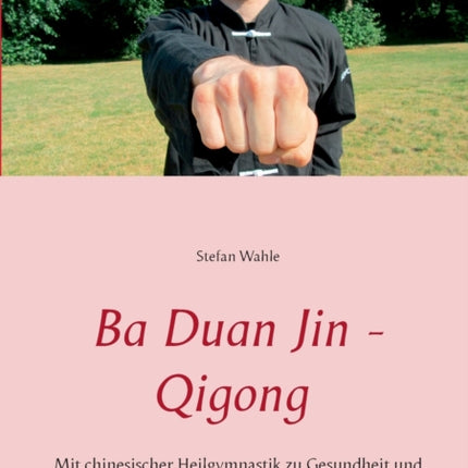 Ba Duan Jin - Qigong: Mit chinesischer Heilgymnastik zu Gesundheit und Wohlbefinden