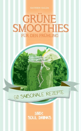 Grüne Smoothies für den Frühling: 60 saisonale