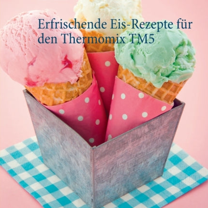 Erfrischende Eis-Rezepte für den Thermomix TM5
