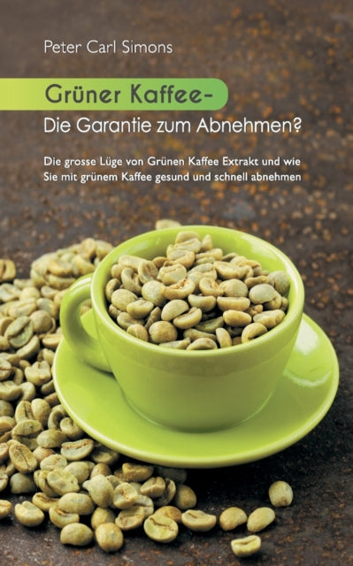 Grüner Kaffee - Die Garantie zum Abnehmen?: Die