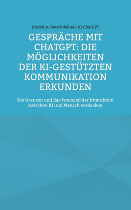 Gespräche mit ChatGPT: Die Möglichkeiten der KI-gestützten Kommunikation erkunden: Die Grenzen und das Potenzial der Interaktion zwischen KI und Mensch entdecken