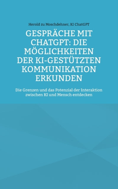 Gespräche mit ChatGPT: Die Möglichkeiten der KI-gestützten Kommunikation erkunden: Die Grenzen und das Potenzial der Interaktion zwischen KI und Mensch entdecken