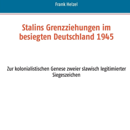 Stalins Grenzziehungen im besiegten Deutschland 1945: Zur kolonialistischen Genese zweier slawisch legitimierter Siegeszeichen