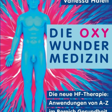 Die Oxy Wunder Medizin: Die neue HF-Therapie: Anwendungen von A-Z im Bereich Gesundheit, Schönheit und Wellness