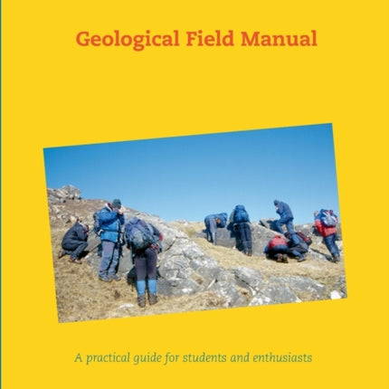 Geological Field Manual: A practical guide for students and enthusiasts