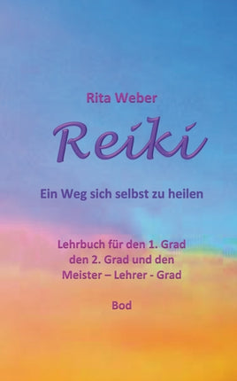 Reiki Ein Weg sich selbst zu heilen: Lehrbuch für den 1. Grad, den 2. Grad und den Meister - Lehrer - Grad