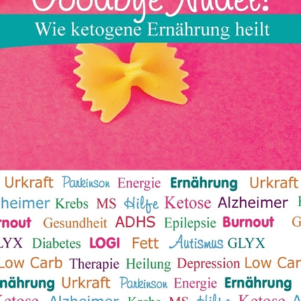 Goodbye Nudel!: Wie ketogene Ernährung heilt