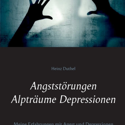 Angststörungen - Alpträume - Depressionen: Meine Erfahrungen mit Angst und Depressionen