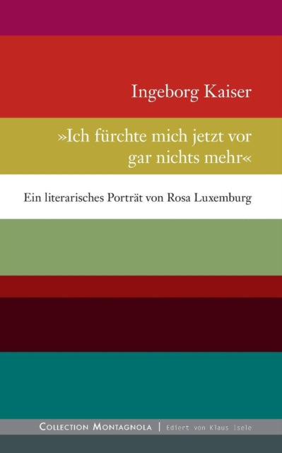 Ich frchte mich jetzt vor gar nichts mehr Ein literarisches Portrt von Rosa Luxemburg