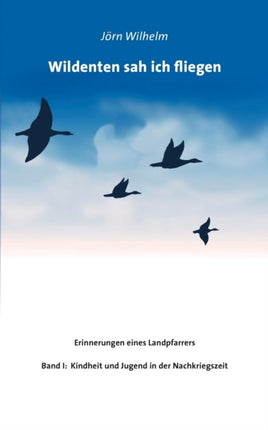Wildenten sah ich fliegen: Erinnerungen eines