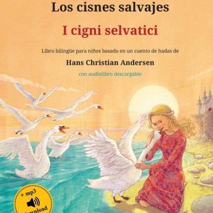 Los cisnes salvajes - I cigni selvatici (español - italiano): Libro bilingüe para niños basado en un cuento de hadas de Hans Christian Andersen, con audiolibro descargable