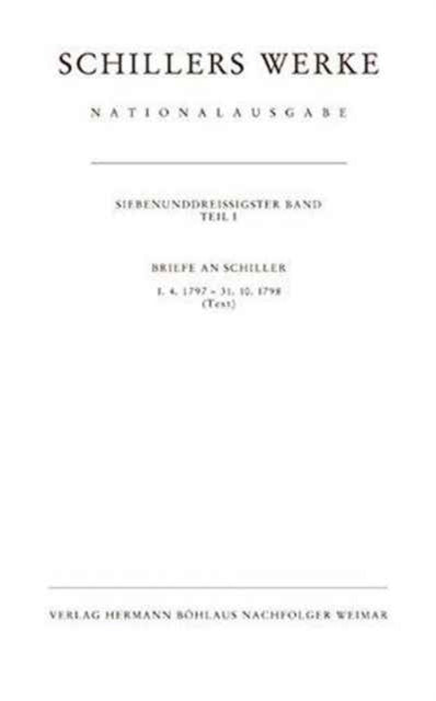 Schillers Werke. Nationalausgabe: Band 37, Teil I: Briefe an Schiller 1.4.1797 – 31.10.1798. Text.