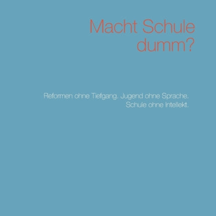 Macht Schule dumm?: Reformen ohne Tiefgang. Jugend ohne Sprache. Schule ohne Intellekt.