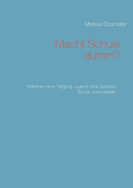 Macht Schule dumm?: Reformen ohne Tiefgang. Jugend ohne Sprache. Schule ohne Intellekt.